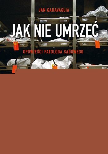 Jan Garavaglia "Jak nie umrzeć. Opowieści patologa sądowego"
