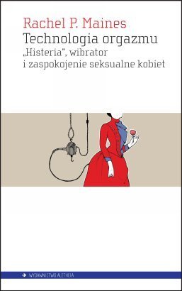 Rachel P. Maines "Technologia orgazmu 'Histeria', wibrator i zaspokojenie seksualne kobiety."